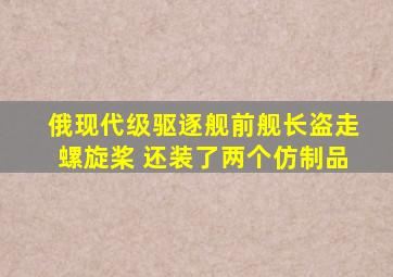 俄现代级驱逐舰前舰长盗走螺旋桨 还装了两个仿制品